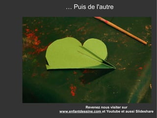 Revenez nous visiter sur
www.enfantdessine.com et Youtube et aussi Slideshare
… Puis de l'autre
 