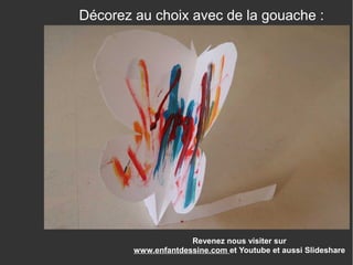 Revenez nous visiter sur
www.enfantdessine.com et Youtube et aussi Slideshare
Décorez au choix avec de la gouache :
 
