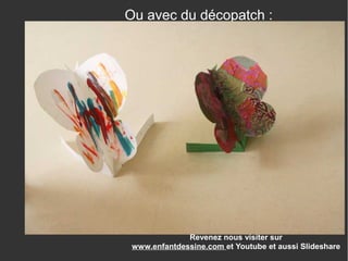 Revenez nous visiter sur
www.enfantdessine.com et Youtube et aussi Slideshare
Ou avec du décopatch :
 