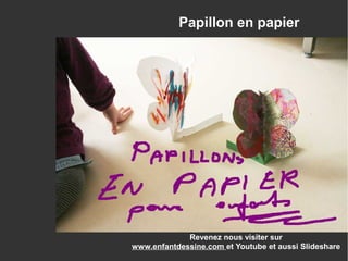 Revenez nous visiter sur
www.enfantdessine.com et Youtube et aussi Slideshare
Papillon en papier
 