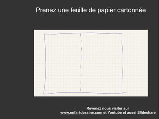 Revenez nous visiter sur
www.enfantdessine.com et Youtube et aussi Slideshare
Prenez une feuille de papier cartonnée
 