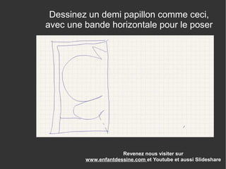 Revenez nous visiter sur
www.enfantdessine.com et Youtube et aussi Slideshare
Dessinez un demi papillon comme ceci,
avec une bande horizontale pour le poser
 