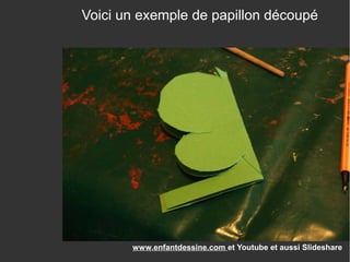 Revenez nous visiter sur
www.enfantdessine.com et Youtube et aussi Slideshare
Voici un exemple de papillon découpé
 