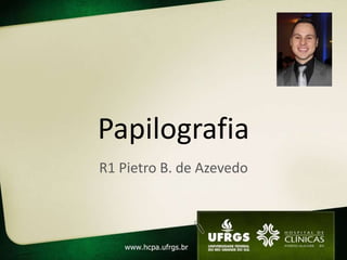 Papilografia
R1 Pietro B. de Azevedo
 