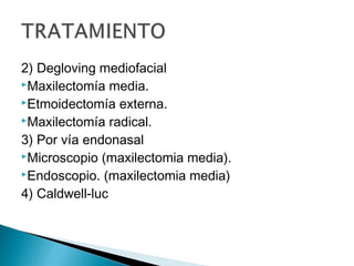 2) Degloving mediofacial
Maxilectomía media.
Etmoidectomía externa.
Maxilectomía radical.
3) Por vía endonasal
Microscopio (maxilectomia media).
Endoscopio. (maxilectomia media)
4) Caldwell-luc
 