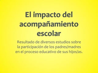 Resultado de diversos estudios sobre
la participación de los padres/madres
en el proceso educativo de sus hijos/as.
 
