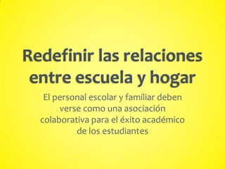 El personal escolar y familiar deben
verse como una asociación
colaborativa para el éxito académico
de los estudiantes
 