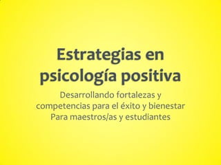 Desarrollando fortalezas y
competencias para el éxito y bienestar
Para maestros/as y estudiantes
 