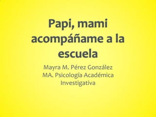 Mayra M. Pérez González
MA. Psicología Académica
Investigativa
 