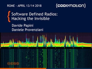 Software Defined Radios:
Hacking the Invisible
Davide Papini
Daniele Provenziani
ROME - APRIL 13/14 2018
 