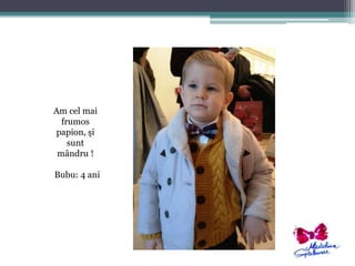Am cel mai 
frumos 
papion, şi 
sunt 
mândru ! 
Bubu: 4 ani 
 