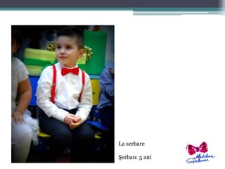 La serbare 
Şerban: 5 ani 
 
