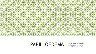 PAPILLOEDEMA By S. Persis Benetta
M.Optom 2nd yr
 