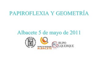 PAPIROFLEXIA Y GEOMETRÍA


  Albacete 5 de mayo de 2011
 