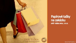 Papírové tašky
na zakázku
SVĚT TAŠEK SPOL. S R.O.
www.SvetTasek.cz
 