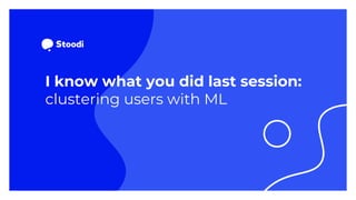 I know what you did last session:
clustering users with ML
 