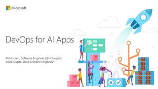 DevOps for AI Apps
Richin Jain, Software Engineer (@richinjain)
Vivek Gupta, Data Scientist (@gkeviv)
 