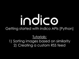 Getting started with indico APIs [Python]
Tutorials:
1)  Sorting images based on similarity
2)  Creating a custom RSS feed
 