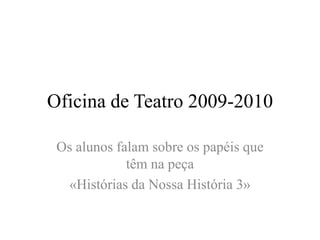 Oficina de Teatro 2009-2010 Os alunos falam sobre os papéis que têm na peça «Histórias da Nossa História 3» 