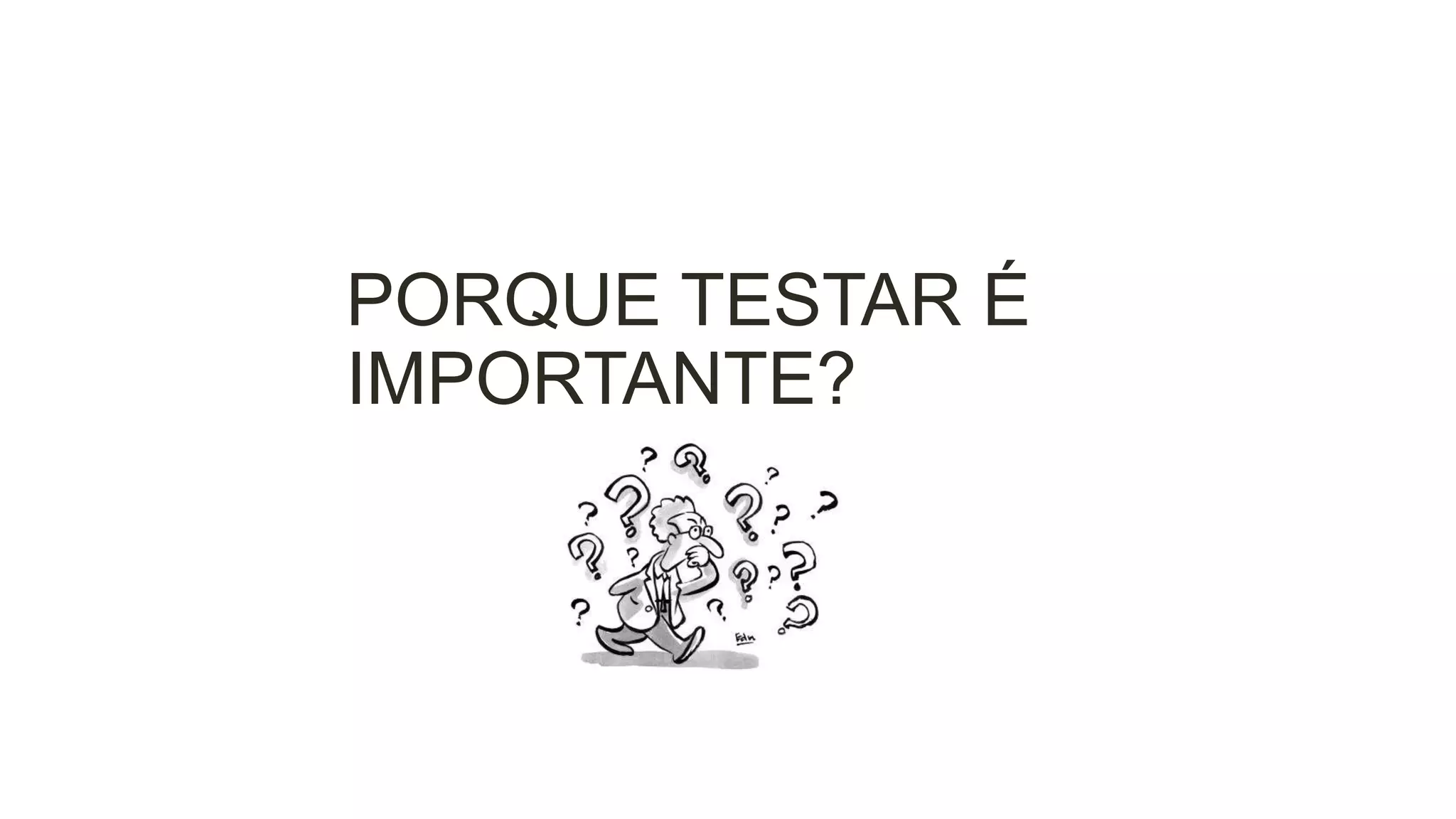 PORQUE TESTAR É
IMPORTANTE?

 