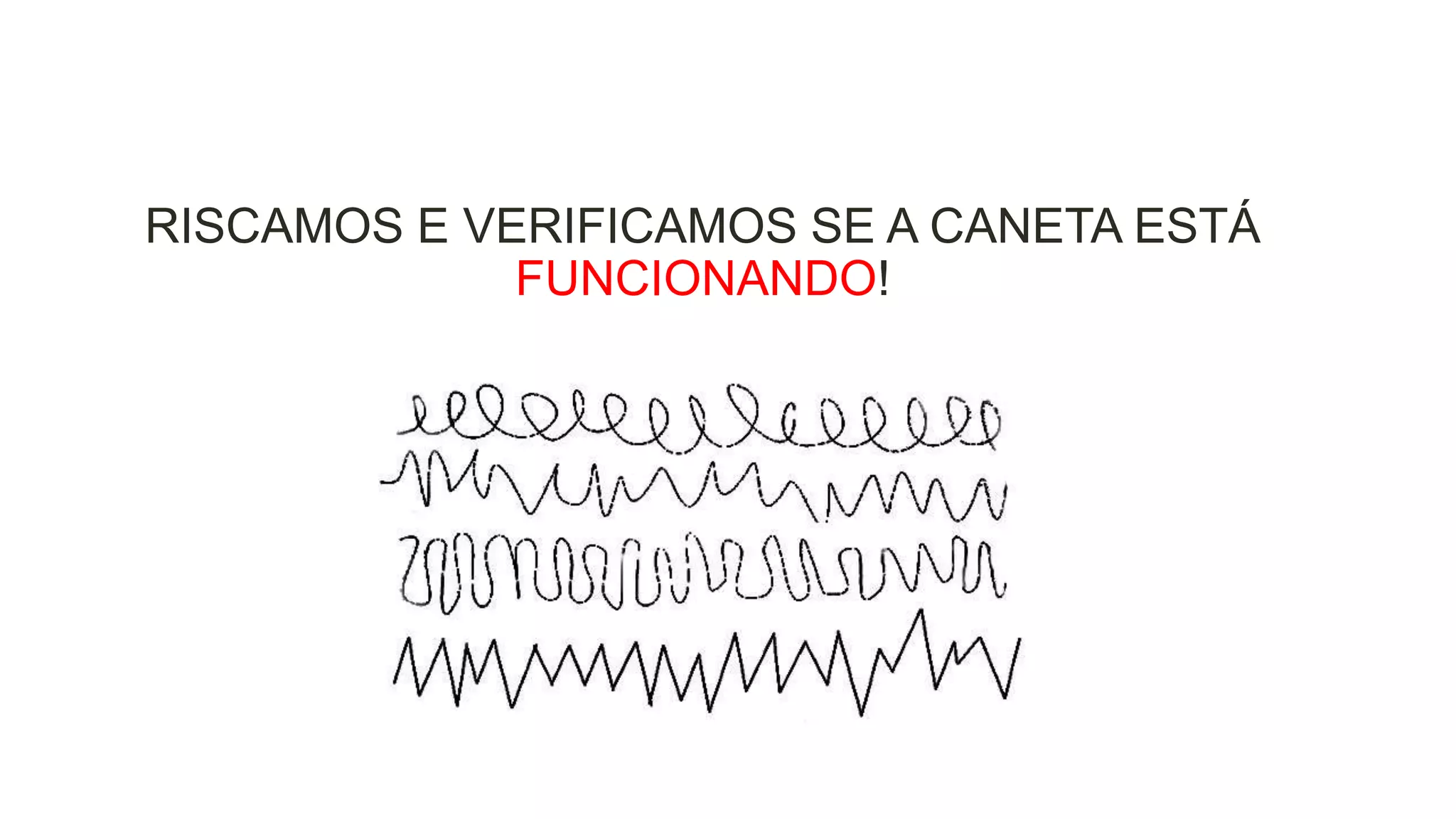 RISCAMOS E VERIFICAMOS SE A CANETA ESTÁ
FUNCIONANDO!

 