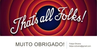 MUITO OBRIGADO!

Felipe Oliveira
felipe.coliveira@gmail.com

 