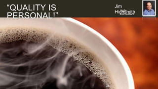 “QUALITY IS
PERSONAL!”

Jim
Agile
Highsmith
Consultant

 