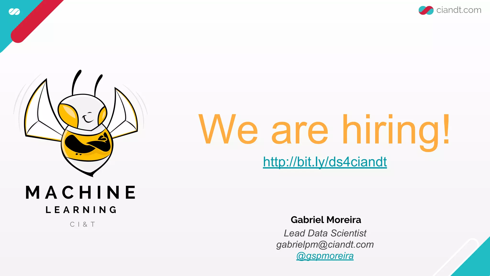 Gabriel Moreira
Lead Data Scientist
gabrielpm@ciandt.com
@gspmoreira
We are hiring!
http://bit.ly/ds4ciandt
 