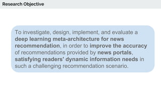 To investigate, design, implement, and evaluate a
deep learning meta-architecture for news
recommendation, in order to imp...