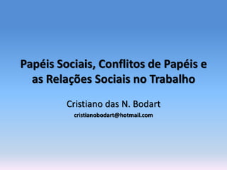 Papéis Sociais, Conflitos de Papéis e
  as Relações Sociais no Trabalho
         Cristiano das N. Bodart
          cristianobodart@hotmail.com
 