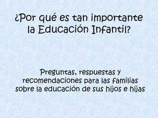 ¿Por qué es tan importante
la Educación Infantil?
Preguntas, respuestas y
recomendaciones para las familias
sobre la educación de sus hijos e hijas
 