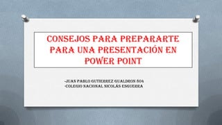 Consejos para prepararte
para una presentación en
power point
-juan pablo gutierrez gualdron 804
-Colegio nacional Nicolás esguerra
 