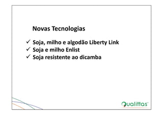 Novas Tecnologias
 Soja, milho e algodão Liberty Link
 Soja e milho Enlist
 Soja resistente ao dicamba
 