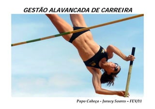 GESTÃO ALAVANCADA DE CARREIRA




              Papo Cabeça - Juracy Soares – FEV/11
 