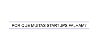 POR QUE MUITAS STARTUPS FALHAM?
 
