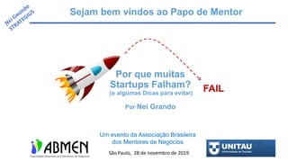 Sejam bem vindos ao Papo de Mentor
Por que muitas
Startups Falham?
(e algumas Dicas para evitar)
Por Nei Grando
FAIL
Um evento da Associação Brasileira
dos Mentores de Negócios
São Paulo, 28 de novembro de 2019
 