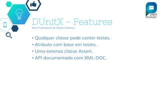 DUnitX - FeaturesNovo Framework de Testes Unitários
• Qualquer classe pode conter testes.
• Atributo com base em testes.
• Uma extensa classe Assert.
• API documentada com XML-DOC.
 