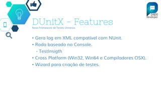 DUnitX - FeaturesNovo Framework de Testes Unitários
• Gera log em XML compatível com NUnit.
• Roda baseado no Console.
- TestInsigth
• Cross Platform (Win32, Win64 e Compiladores OSX).
• Wizard para criação de testes.
 