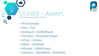 DUnitX - AssertNovo Framework de Testes Unitários
• 70 Overloads.
• Pass - Fail.
• AreEqual – AreNotEqual
• Contains – DoesNotContain
• IsTrue – IsFalse
• IsNull – IsNotNull
• IsEmpty – IsNotEmpty
• Contains – StartsWith – EndsWith
 