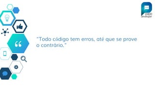 “
“Todo código tem erros, até que se prove
o contrário.”
 