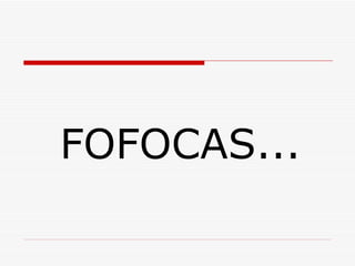 FOFOCAS... 