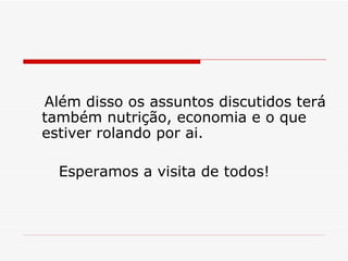 Além disso os assuntos discutidos terá também nutrição, economia e o que estiver rolando por ai. Esperamos a visita de todos! 