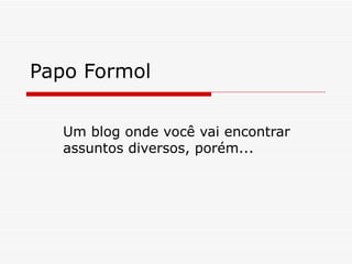 Papo Formol Um blog onde você vai encontrar assuntos diversos, porém... 