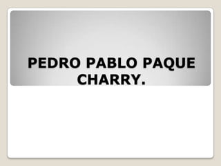 PEDRO PABLO PAQUE
     CHARRY.
 
