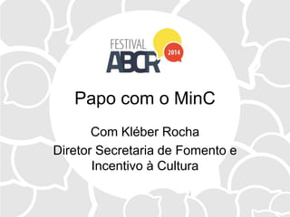 Papo com o MinC
Com Kléber Rocha
Diretor Secretaria de Fomento e
Incentivo à Cultura
 