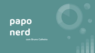 papo
nerd
com Bruno Calheira
 