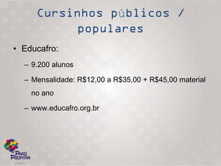 ú

• Educafro:
  – 9.200 alunos

  – Mensalidade: R$12,00 a R$35,00 + R$45,00 material
    no ano

  – www.educafro.org.br
 