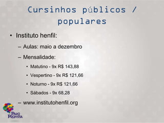 ú

• Instituto henfil:
   – Aulas: maio a dezembro
   – Mensalidade:
      • Matutino - 9x R$ 143,88
      • Vespertino - 9x R$ 121,66
      • Noturno - 9x R$ 121,66
      • Sábados - 9x 68,28

   – www.institutohenfil.org
 