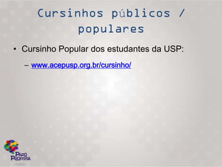 ú

• Cursinho Popular dos estudantes da USP:
  – www.acepusp.org.br/cursinho/
 
