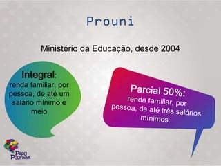 Ministério da Educação, desde 2004


    Integral:
renda familiar, por
pessoa, de até um
 salário mínimo e
       meio
 